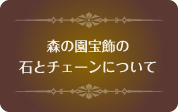 森の園宝飾の石とチェーンについて